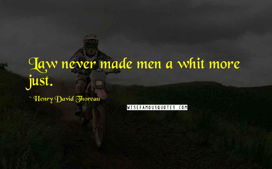 Henry David Thoreau Quotes: Law never made men a whit more just.