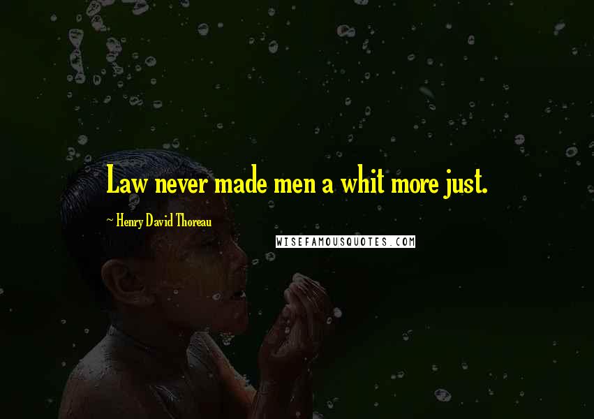 Henry David Thoreau Quotes: Law never made men a whit more just.