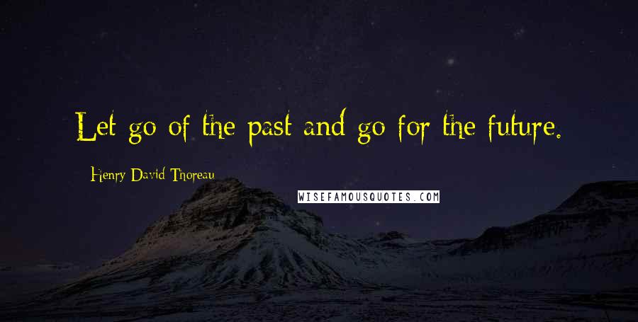 Henry David Thoreau Quotes: Let go of the past and go for the future.