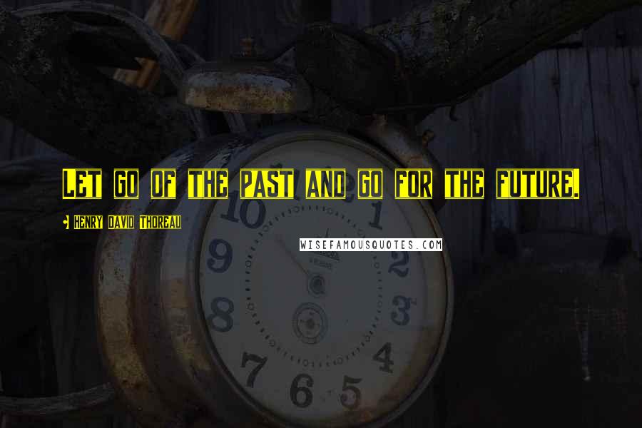 Henry David Thoreau Quotes: Let go of the past and go for the future.