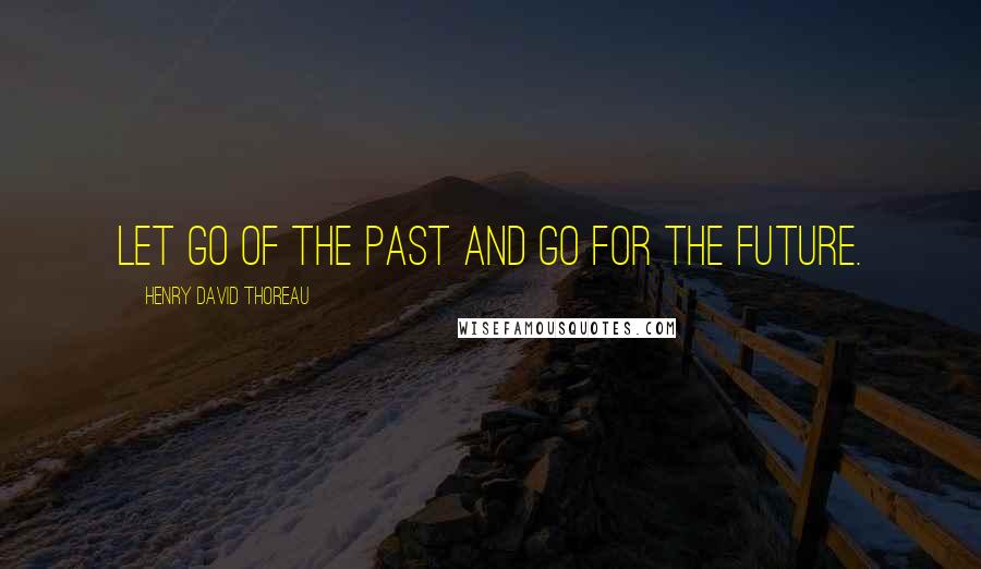 Henry David Thoreau Quotes: Let go of the past and go for the future.