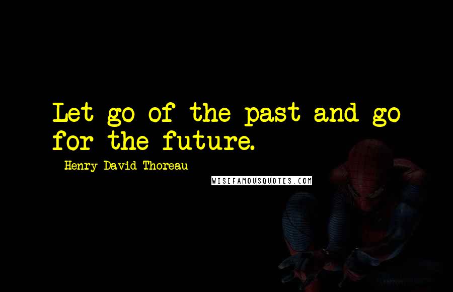 Henry David Thoreau Quotes: Let go of the past and go for the future.