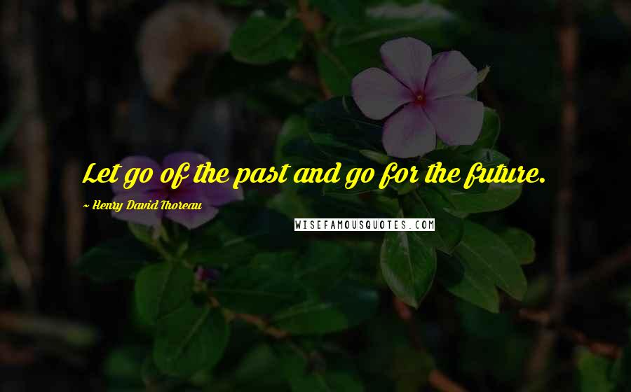 Henry David Thoreau Quotes: Let go of the past and go for the future.