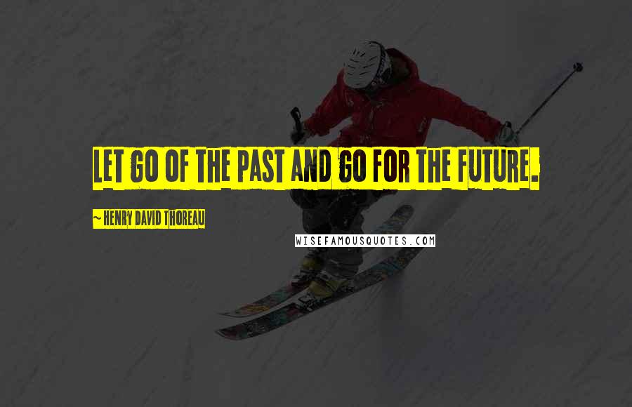 Henry David Thoreau Quotes: Let go of the past and go for the future.