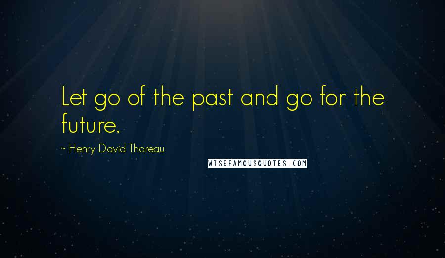 Henry David Thoreau Quotes: Let go of the past and go for the future.