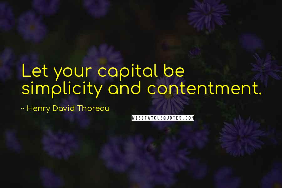Henry David Thoreau Quotes: Let your capital be simplicity and contentment.
