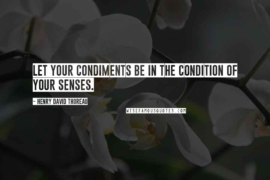 Henry David Thoreau Quotes: Let your condiments be in the condition of your senses.