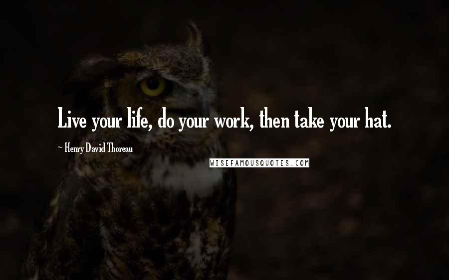 Henry David Thoreau Quotes: Live your life, do your work, then take your hat.