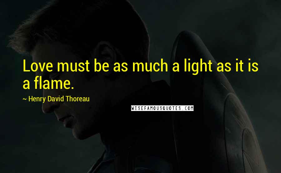 Henry David Thoreau Quotes: Love must be as much a light as it is a flame.