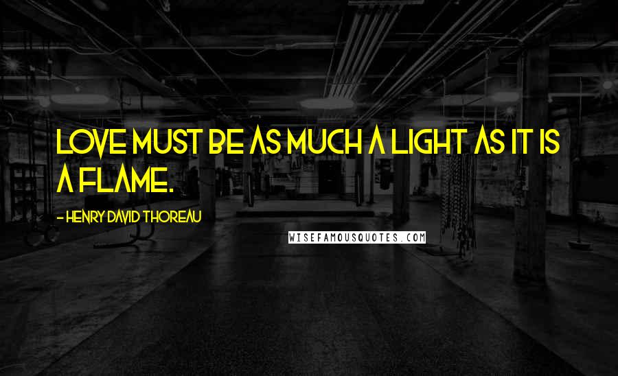 Henry David Thoreau Quotes: Love must be as much a light as it is a flame.