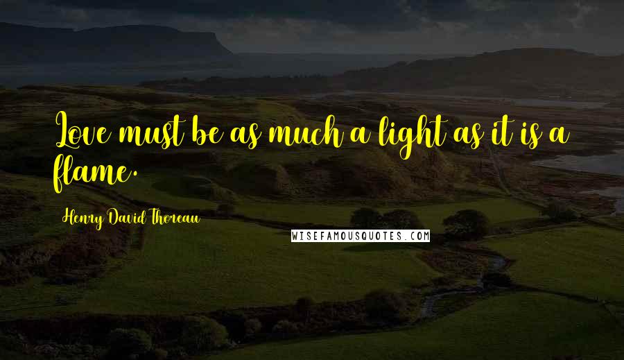 Henry David Thoreau Quotes: Love must be as much a light as it is a flame.