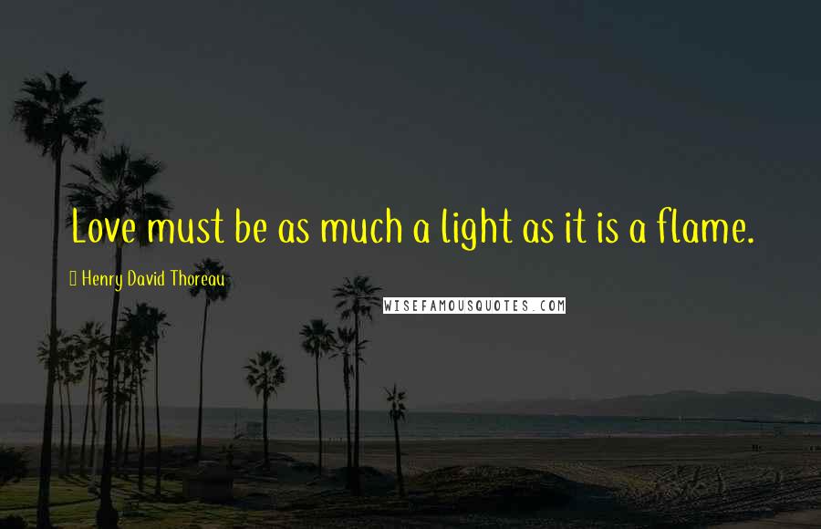 Henry David Thoreau Quotes: Love must be as much a light as it is a flame.