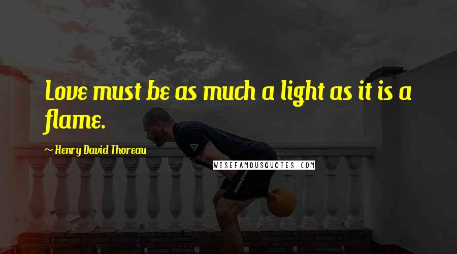 Henry David Thoreau Quotes: Love must be as much a light as it is a flame.
