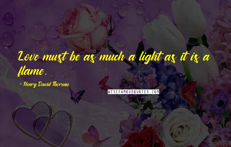Henry David Thoreau Quotes: Love must be as much a light as it is a flame.