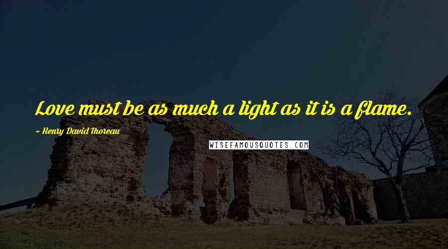 Henry David Thoreau Quotes: Love must be as much a light as it is a flame.