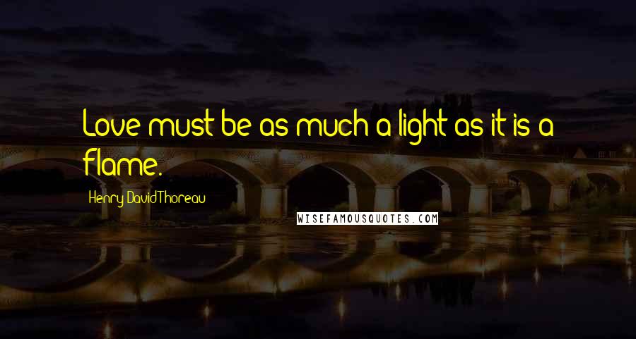 Henry David Thoreau Quotes: Love must be as much a light as it is a flame.