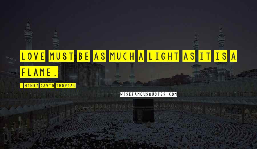 Henry David Thoreau Quotes: Love must be as much a light as it is a flame.