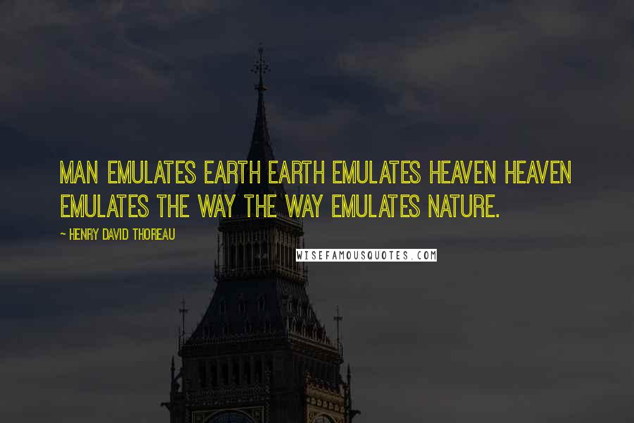 Henry David Thoreau Quotes: Man emulates earth Earth emulates heaven Heaven emulates the Way The way emulates nature.