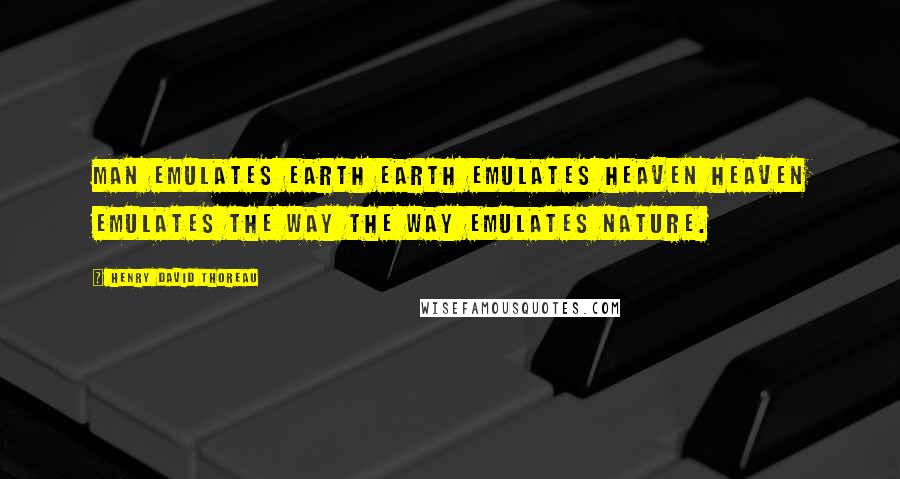 Henry David Thoreau Quotes: Man emulates earth Earth emulates heaven Heaven emulates the Way The way emulates nature.