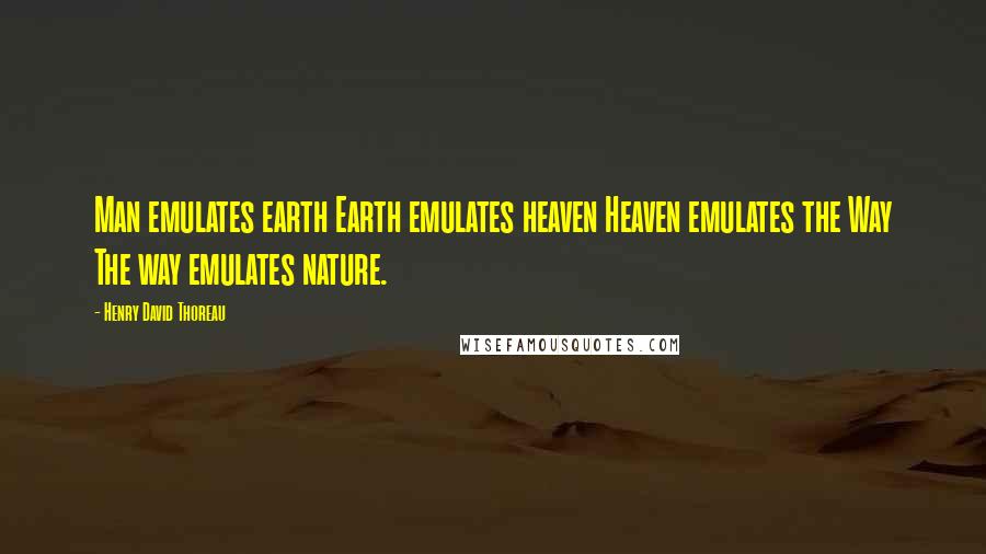 Henry David Thoreau Quotes: Man emulates earth Earth emulates heaven Heaven emulates the Way The way emulates nature.