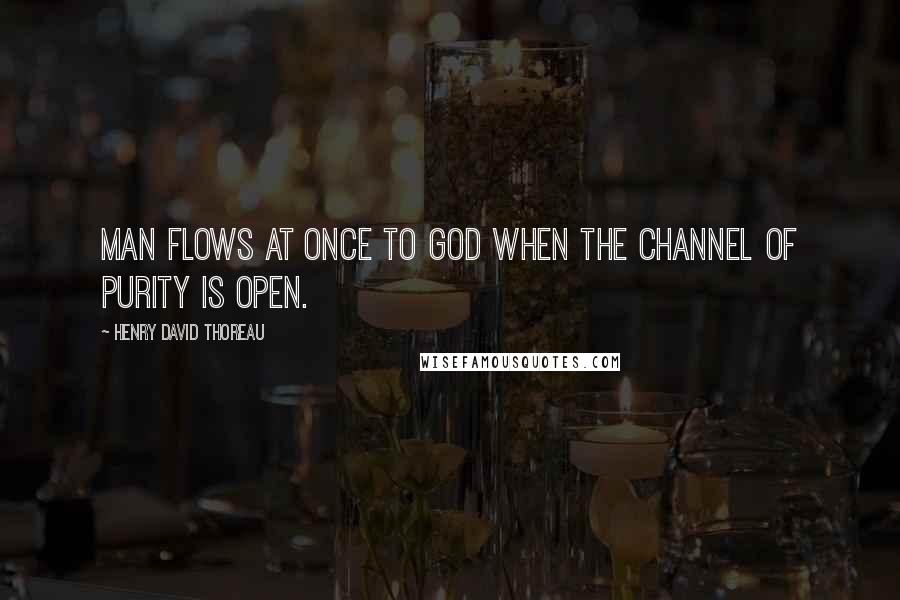 Henry David Thoreau Quotes: Man flows at once to God when the channel of purity is open.