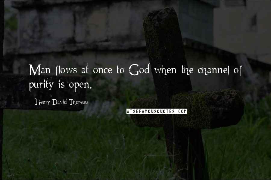 Henry David Thoreau Quotes: Man flows at once to God when the channel of purity is open.