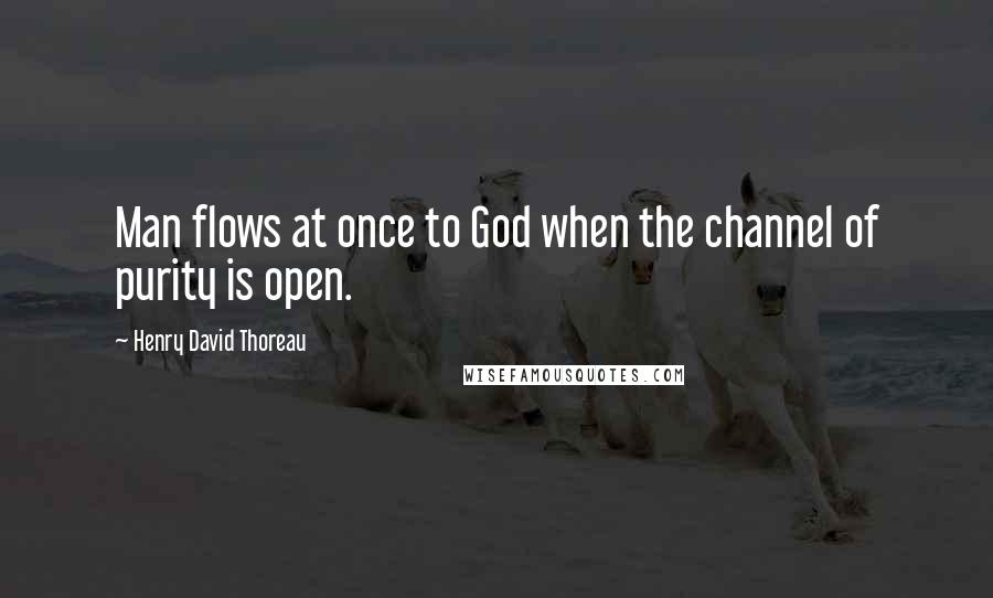 Henry David Thoreau Quotes: Man flows at once to God when the channel of purity is open.
