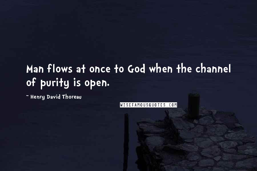 Henry David Thoreau Quotes: Man flows at once to God when the channel of purity is open.