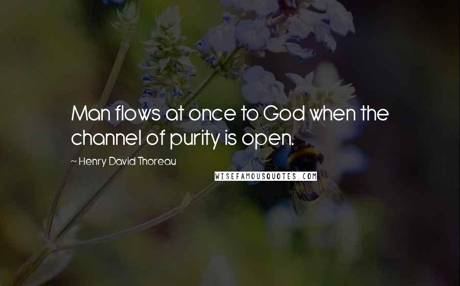 Henry David Thoreau Quotes: Man flows at once to God when the channel of purity is open.