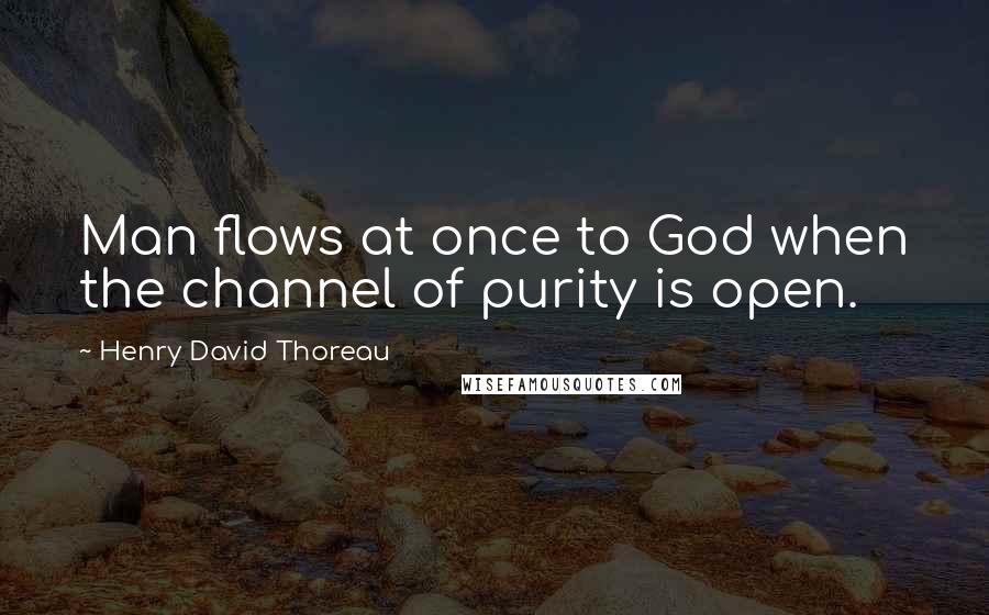Henry David Thoreau Quotes: Man flows at once to God when the channel of purity is open.