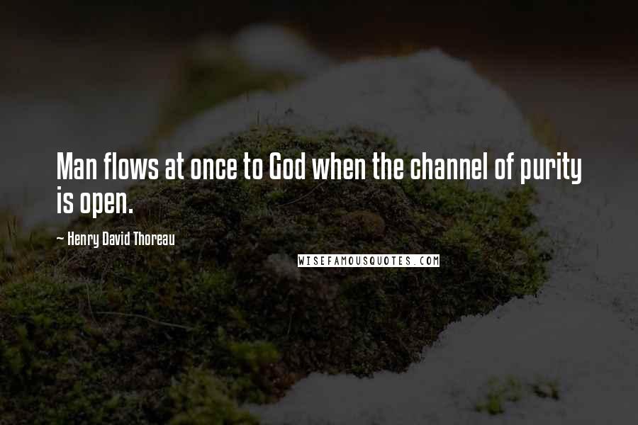 Henry David Thoreau Quotes: Man flows at once to God when the channel of purity is open.