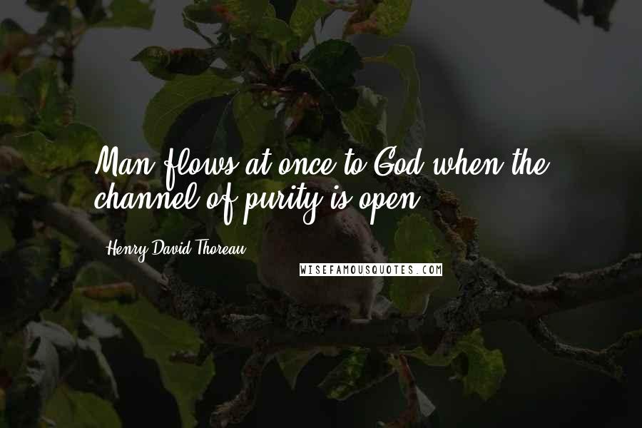 Henry David Thoreau Quotes: Man flows at once to God when the channel of purity is open.