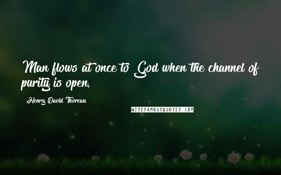 Henry David Thoreau Quotes: Man flows at once to God when the channel of purity is open.