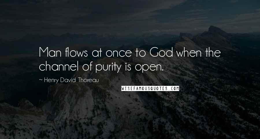 Henry David Thoreau Quotes: Man flows at once to God when the channel of purity is open.