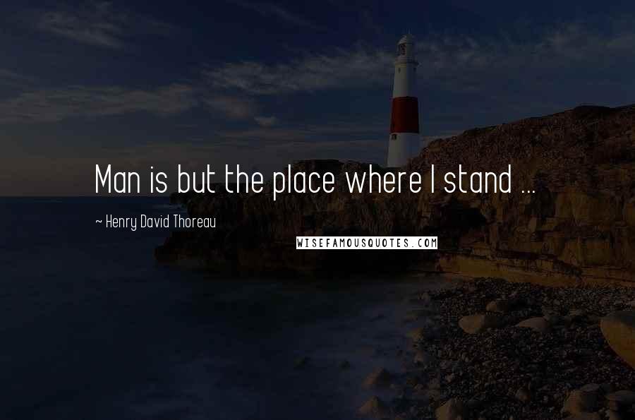 Henry David Thoreau Quotes: Man is but the place where I stand ...