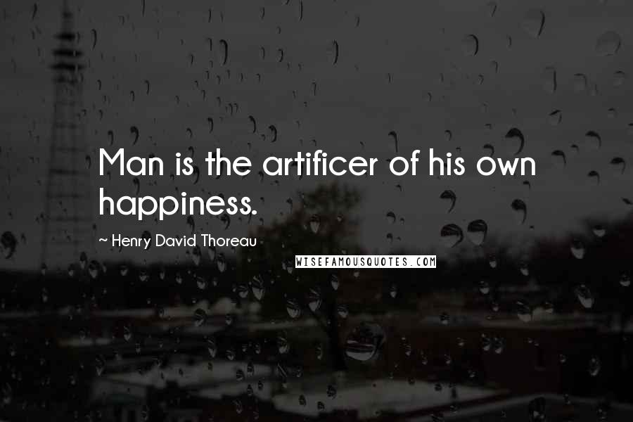 Henry David Thoreau Quotes: Man is the artificer of his own happiness.
