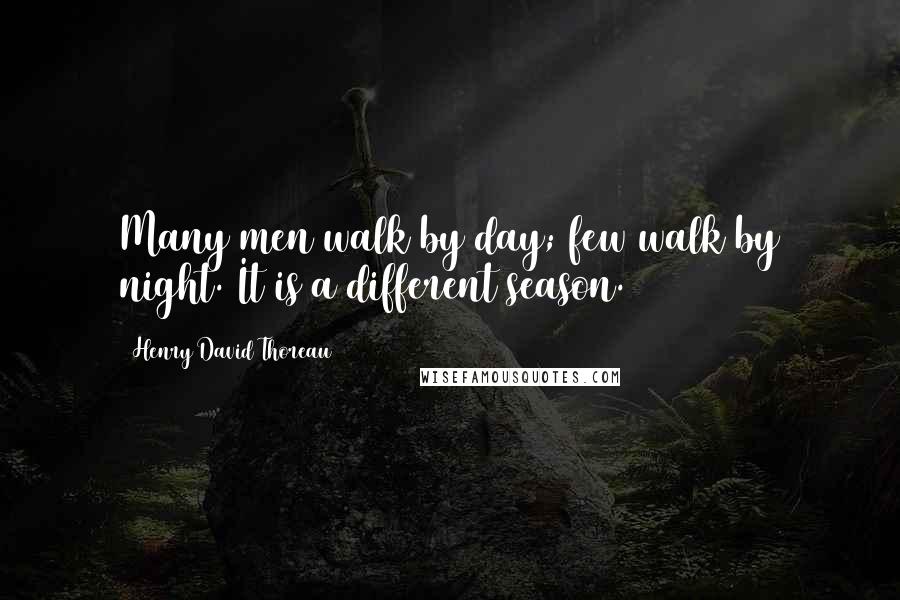 Henry David Thoreau Quotes: Many men walk by day; few walk by night. It is a different season.