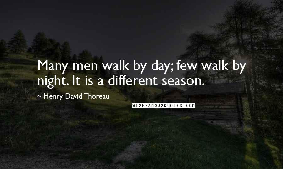 Henry David Thoreau Quotes: Many men walk by day; few walk by night. It is a different season.
