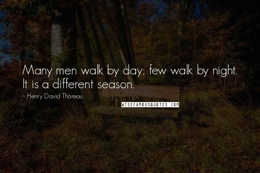 Henry David Thoreau Quotes: Many men walk by day; few walk by night. It is a different season.