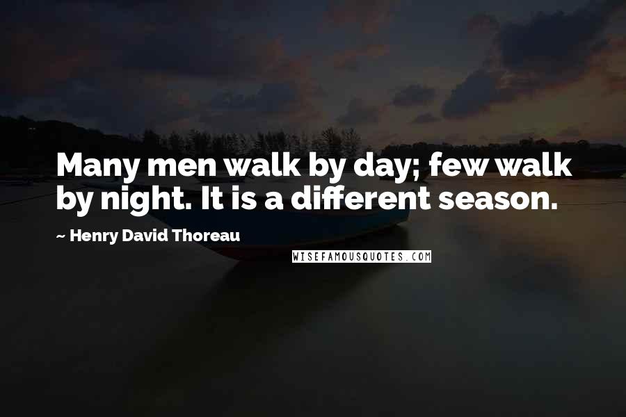 Henry David Thoreau Quotes: Many men walk by day; few walk by night. It is a different season.