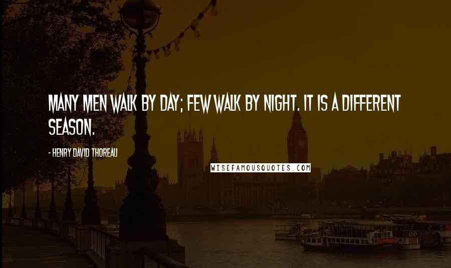 Henry David Thoreau Quotes: Many men walk by day; few walk by night. It is a different season.