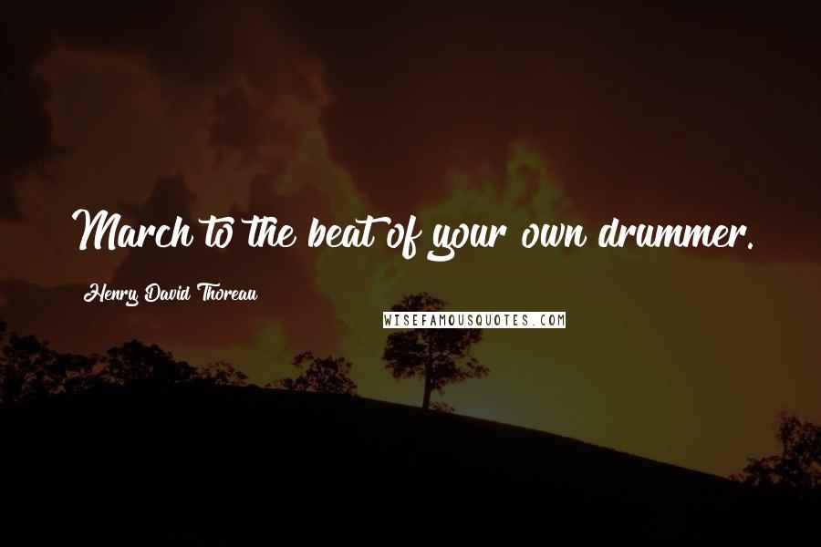 Henry David Thoreau Quotes: March to the beat of your own drummer.