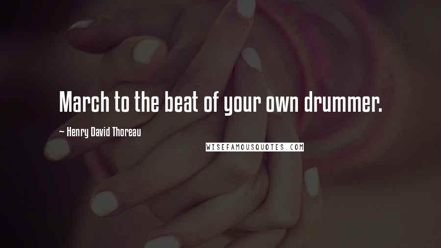 Henry David Thoreau Quotes: March to the beat of your own drummer.