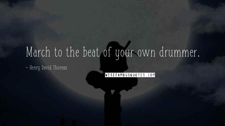 Henry David Thoreau Quotes: March to the beat of your own drummer.