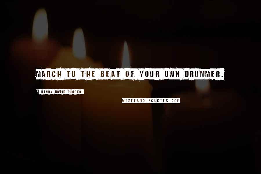 Henry David Thoreau Quotes: March to the beat of your own drummer.