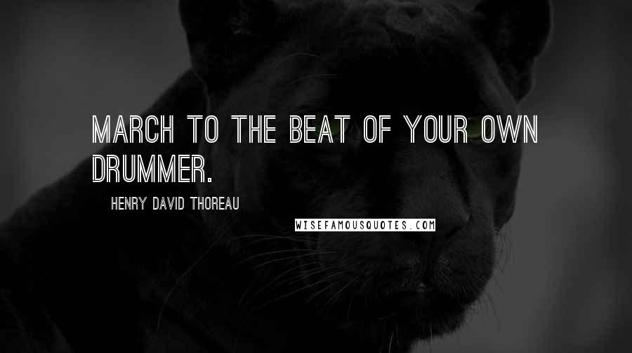 Henry David Thoreau Quotes: March to the beat of your own drummer.