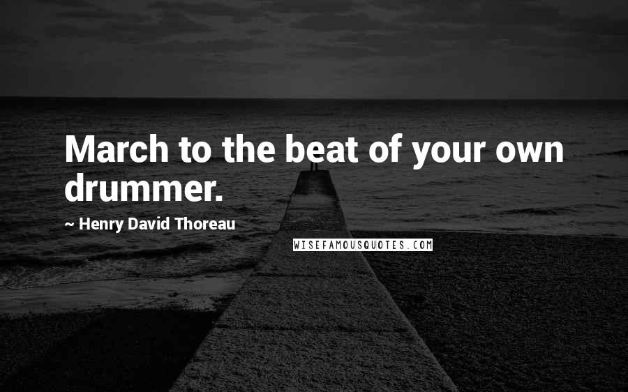 Henry David Thoreau Quotes: March to the beat of your own drummer.