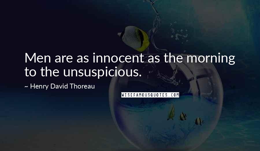 Henry David Thoreau Quotes: Men are as innocent as the morning to the unsuspicious.