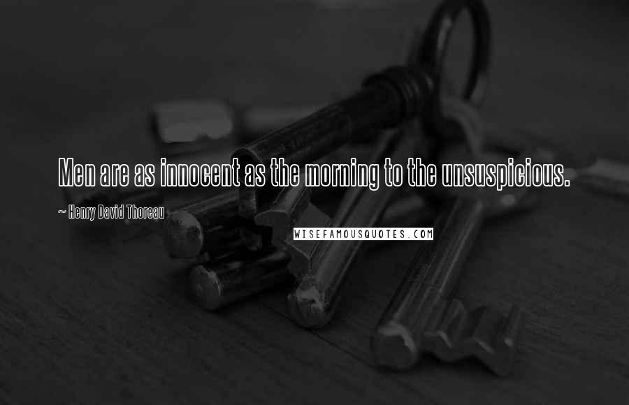 Henry David Thoreau Quotes: Men are as innocent as the morning to the unsuspicious.