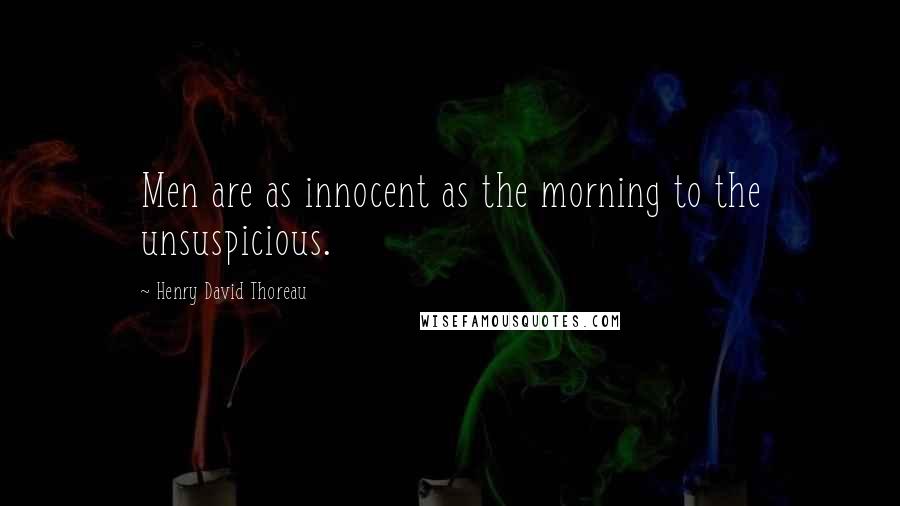 Henry David Thoreau Quotes: Men are as innocent as the morning to the unsuspicious.